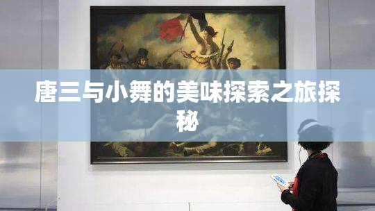 唐三与小舞的美味探索之旅探秘