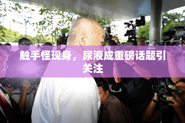 触手怪现身，尿液成重磅话题引关注