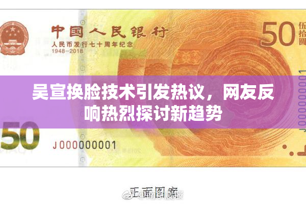 吴宣换脸技术引发热议，网友反响热烈探讨新趋势