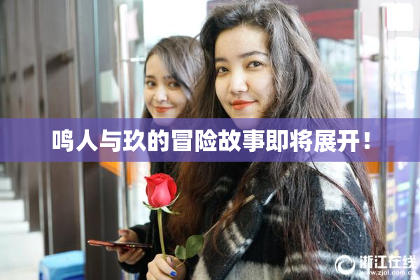 鸣人与玖的冒险故事即将展开！