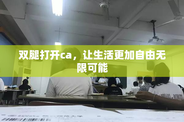 双腿打开ca，让生活更加自由无限可能