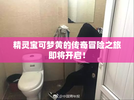 精灵宝可梦黄的传奇冒险之旅即将开启！