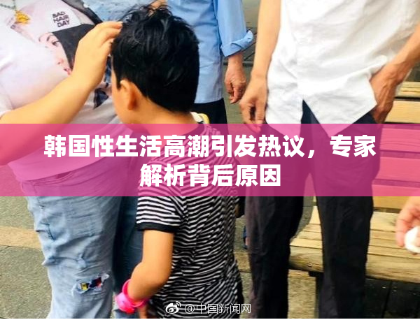 韩国性生活高潮引发热议，专家解析背后原因