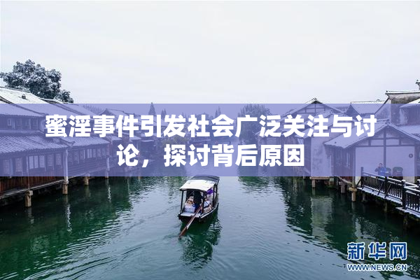 蜜淫事件引发社会广泛关注与讨论，探讨背后原因