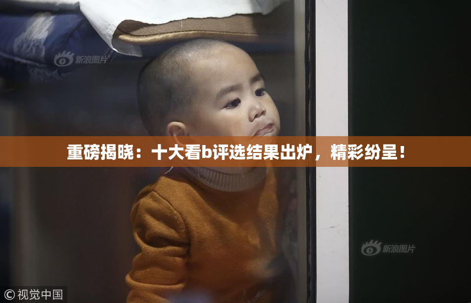 重磅揭晓：十大看b评选结果出炉，精彩纷呈！