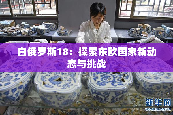 白俄罗斯18：探索东欧国家新动态与挑战
