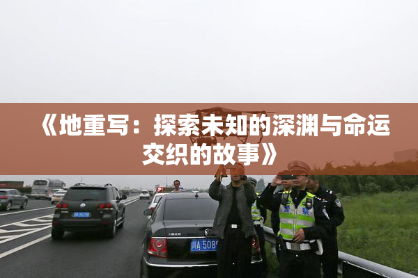 《地重写：探索未知的深渊与命运交织的故事》