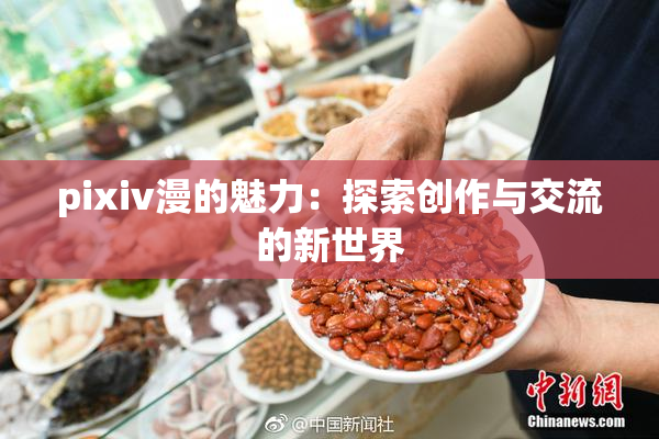 pixiv漫的魅力：探索创作与交流的新世界