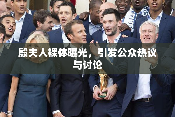 殷夫人裸体曝光，引发公众热议与讨论