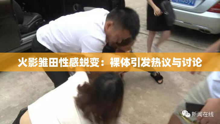 火影雏田性感蜕变：裸体引发热议与讨论