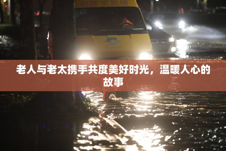 老人与老太携手共度美好时光，温暖人心的故事