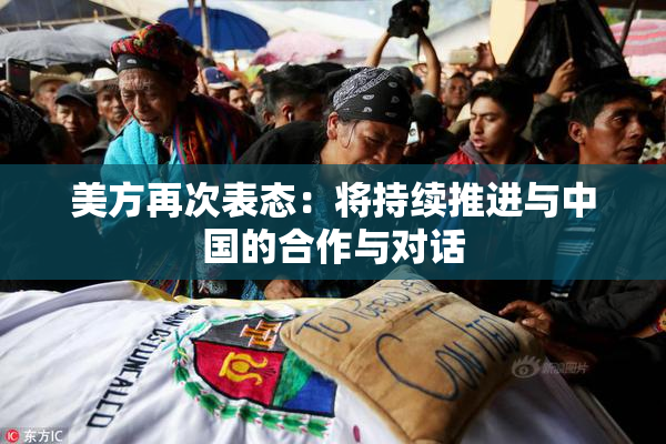 美方再次表态：将持续推进与中国的合作与对话