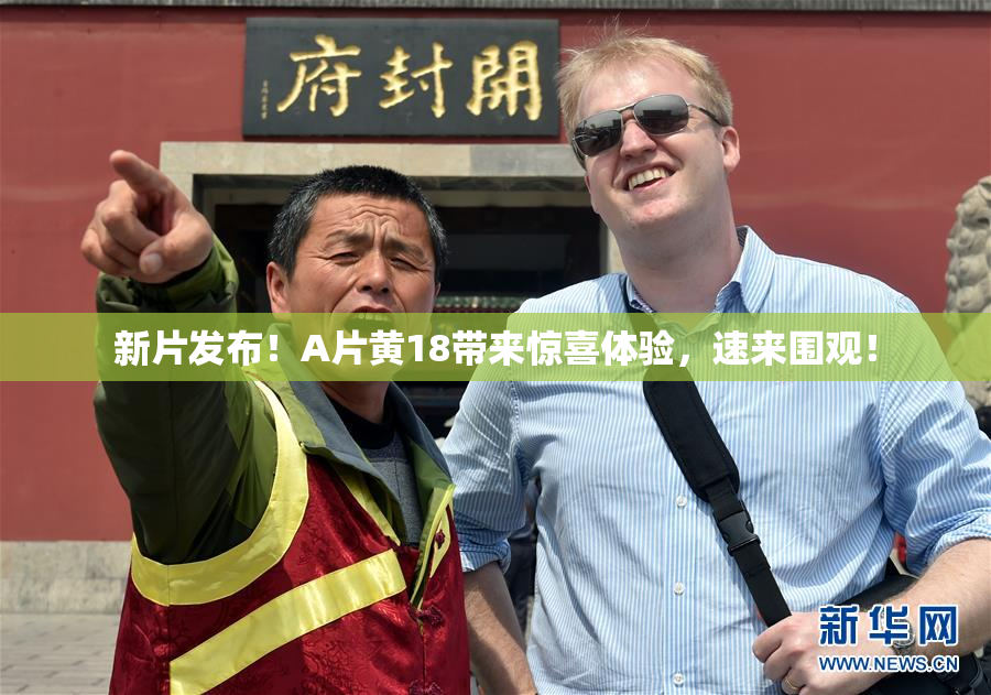 新片发布！A片黄18带来惊喜体验，速来围观！