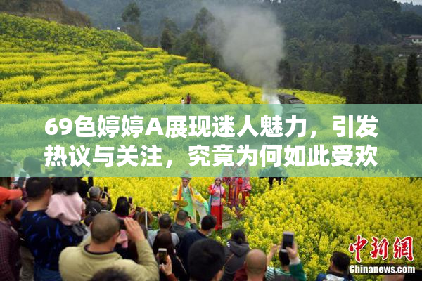 69色婷婷A展现迷人魅力，引发热议与关注，究竟为何如此受欢迎？