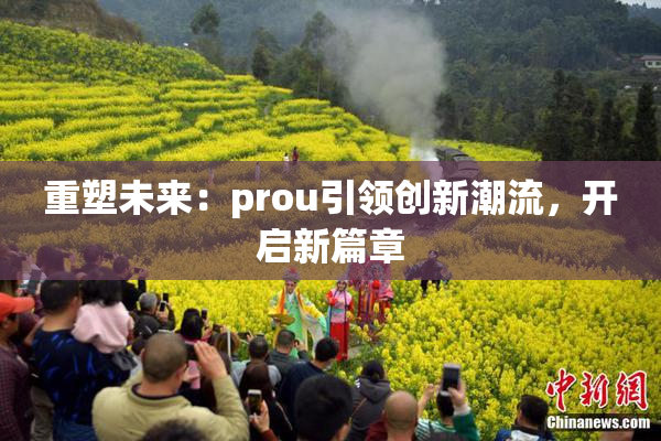 重塑未来：prou引领创新潮流，开启新篇章