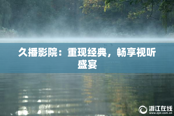 久播影院：重现经典，畅享视听盛宴