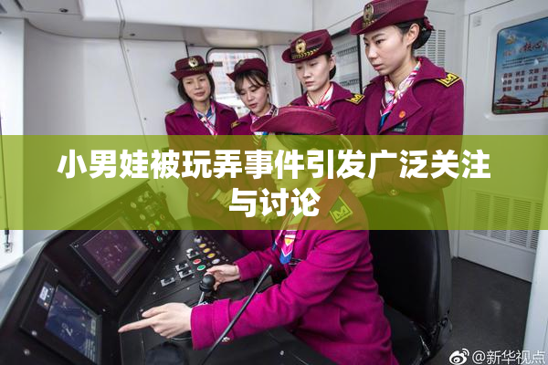 小男娃被玩弄事件引发广泛关注与讨论