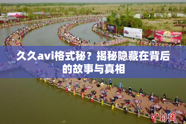 久久avi格式秘？揭秘隐藏在背后的故事与真相