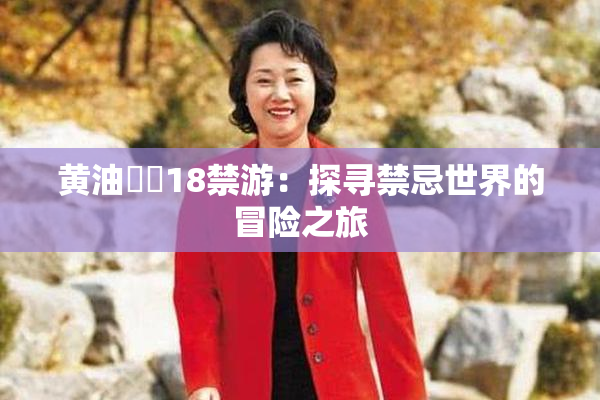 黄油❌‌18禁游：探寻禁忌世界的冒险之旅
