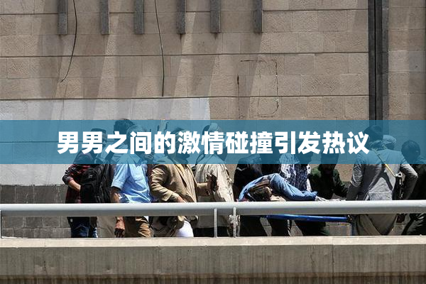 男男之间的激情碰撞引发热议