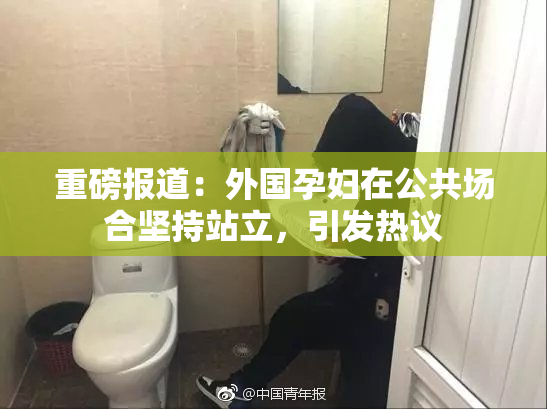 重磅报道：外国孕妇在公共场合坚持站立，引发热议