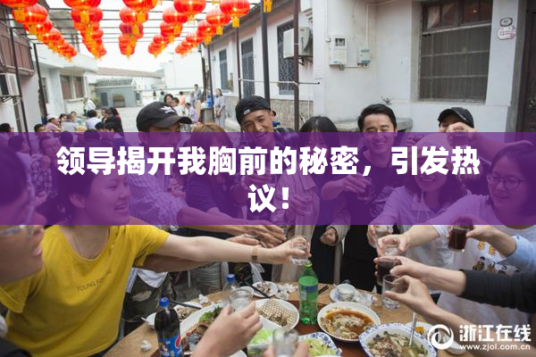 领导揭开我胸前的秘密，引发热议！