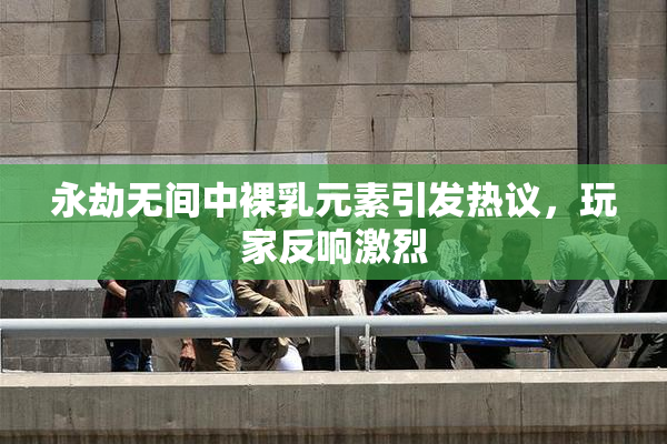 永劫无间中裸乳元素引发热议，玩家反响激烈
