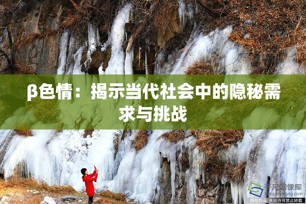 β色情：揭示当代社会中的隐秘需求与挑战