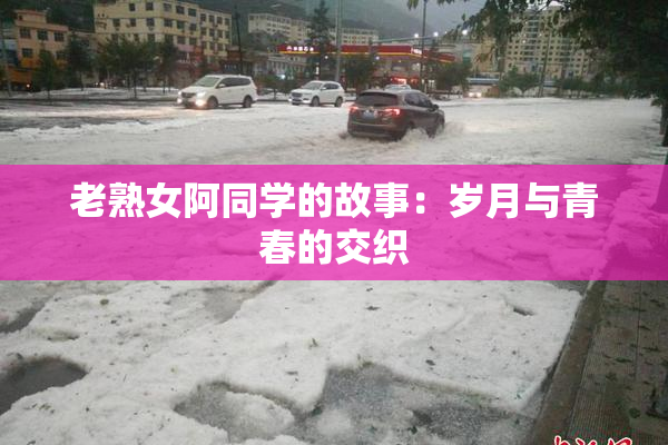 老熟女阿同学的故事：岁月与青春的交织