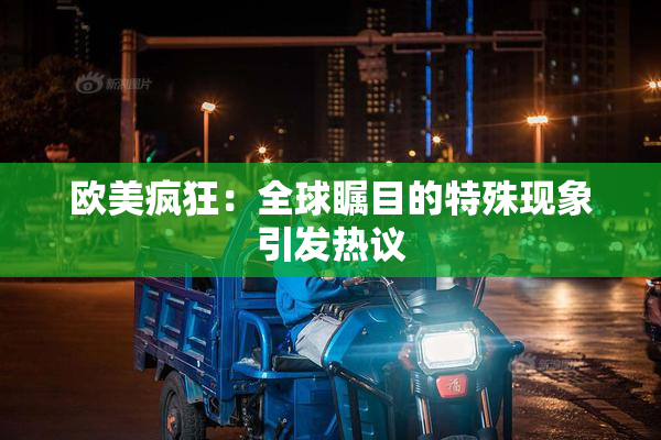 欧美疯狂：全球瞩目的特殊现象引发热议