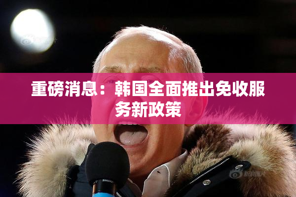 重磅消息：韩国全面推出免收服务新政策