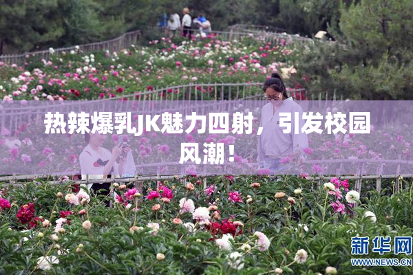 热辣爆乳JK魅力四射，引发校园风潮！