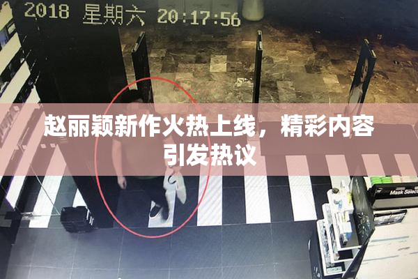 赵丽颖新作火热上线，精彩内容引发热议