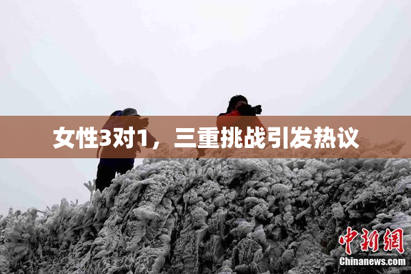 女性3对1，三重挑战引发热议
