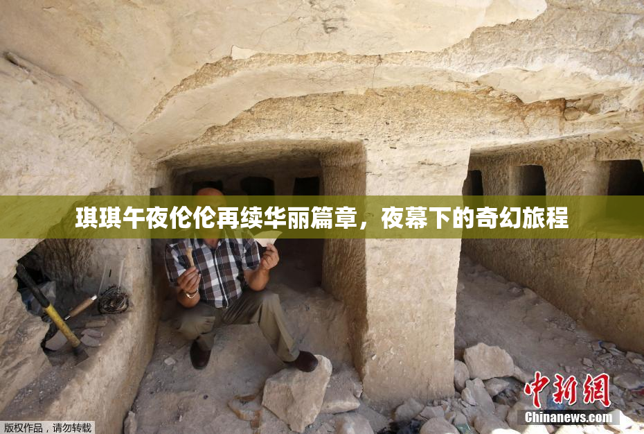 琪琪午夜伦伦再续华丽篇章，夜幕下的奇幻旅程