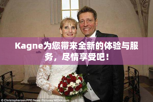 Kagne为您带来全新的体验与服务，尽情享受吧！