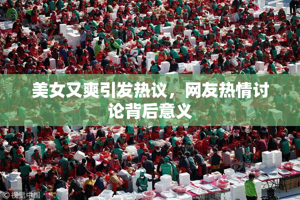美女又爽引发热议，网友热情讨论背后意义