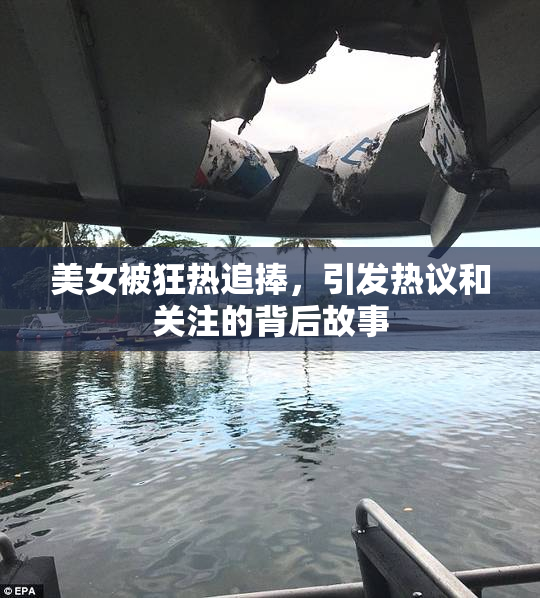 美女被狂热追捧，引发热议和关注的背后故事