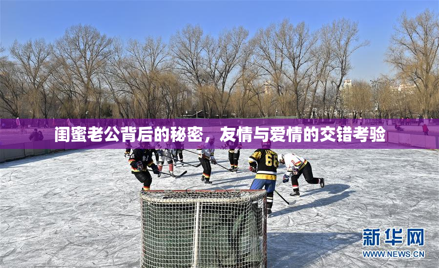 闺蜜老公背后的秘密，友情与爱情的交错考验