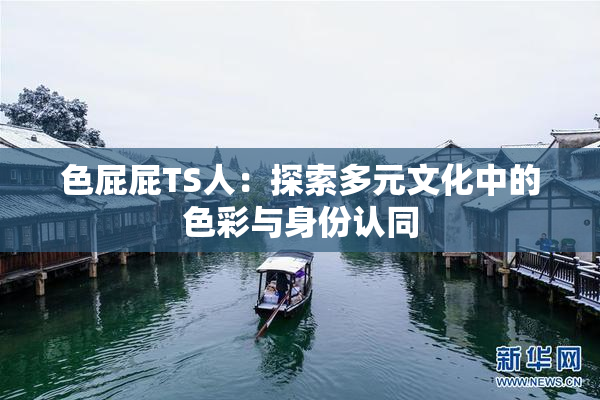 色屁屁TS人：探索多元文化中的色彩与身份认同