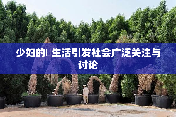少妇的婬生活引发社会广泛关注与讨论