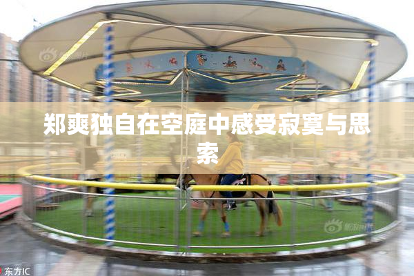 郑爽独自在空庭中感受寂寞与思索