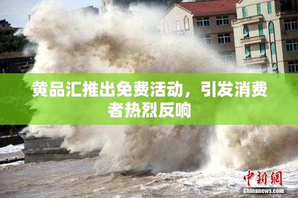 黄品汇推出免费活动，引发消费者热烈反响