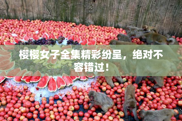 樱樱女子全集精彩纷呈，绝对不容错过！