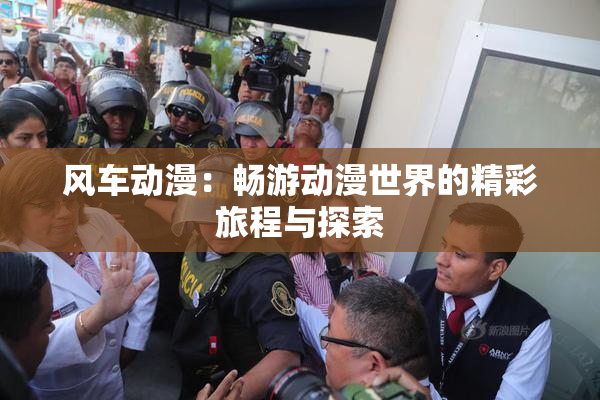 风车动漫：畅游动漫世界的精彩旅程与探索