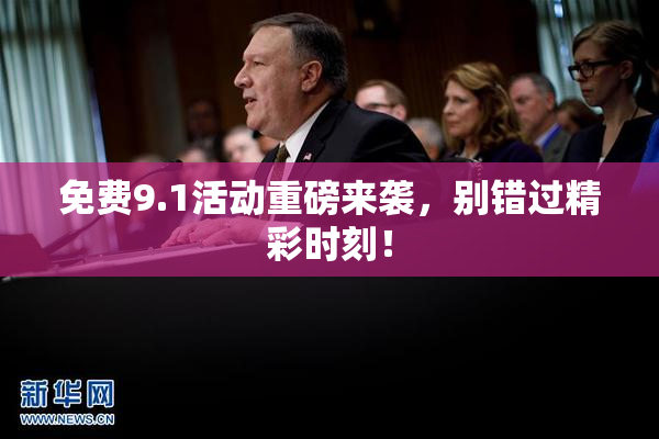 免费9.1活动重磅来袭，别错过精彩时刻！