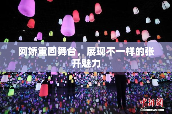 阿娇重回舞台，展现不一样的张开魅力