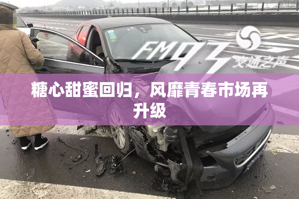 糖心甜蜜回归，风靡青春市场再升级