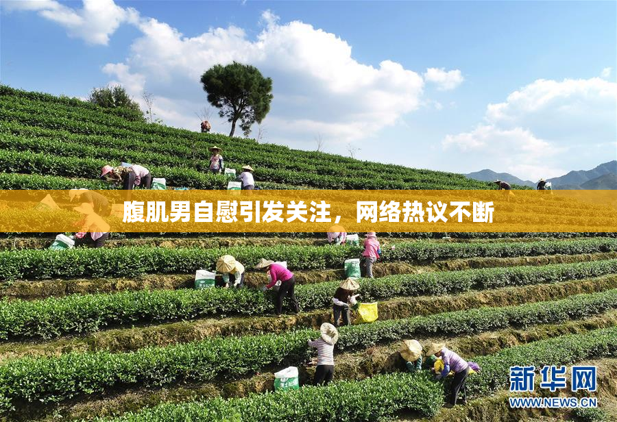 腹肌男自慰引发关注，网络热议不断