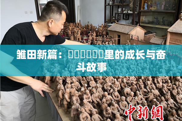雏田新篇：❌‌❌‌❌‌里的成长与奋斗故事